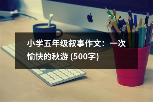 小學(xué)五年級敘事作文：一次愉快的秋游 (500字)