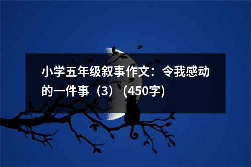 小學(xué)五年級敘事作文：令我感動的一件事（3） (450字)