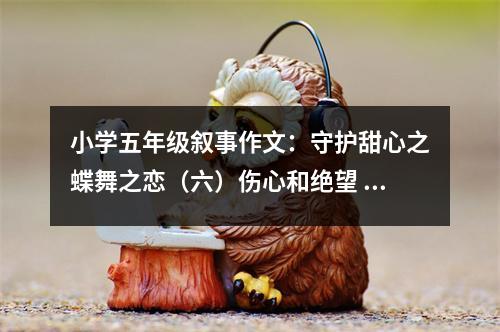 小學(xué)五年級(jí)敘事作文：守護(hù)甜心之蝶舞之戀（六）傷心和絕望 (500字)