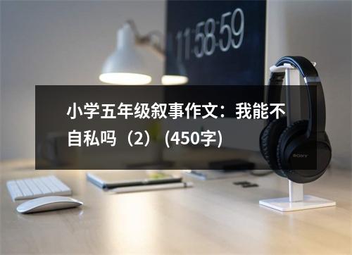 小學(xué)五年級敘事作文：我能不自私嗎（2） (450字)