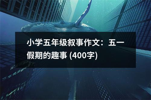 小學五年級敘事作文：五一假期的趣事 (400字)