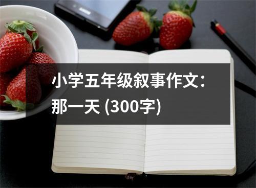小學(xué)五年級(jí)敘事作文：那一天 (300字)