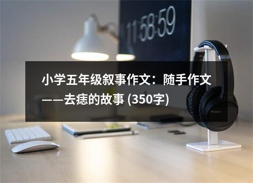 小學(xué)五年級敘事作文：隨手作文——去痣的故事 (350字)