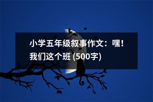 小學(xué)五年級敘事作文：嘿！我們這個班 (500字)