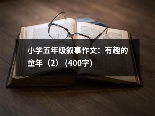 小學(xué)五年級敘事作文：有趣的童年（2） (400字)
