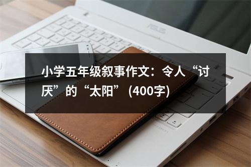 小學五年級敘事作文：令人“討厭”的“太陽” (400字)