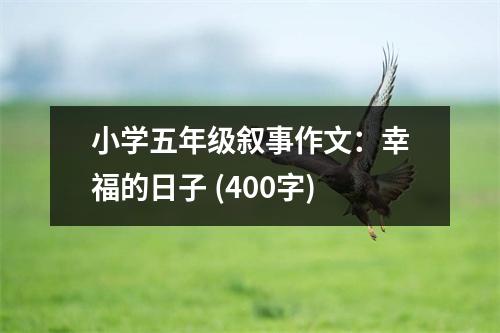 小學(xué)五年級敘事作文：幸福的日子 (400字)