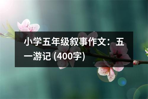 小學(xué)五年級(jí)敘事作文：五一游記 (400字)