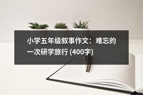 小學(xué)五年級(jí)敘事作文：難忘的一次研學(xué)旅行 (400字)