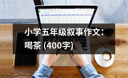 小學(xué)五年級(jí)敘事作文：喝茶 (400字)