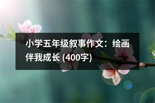 小學(xué)五年級(jí)敘事作文：繪畫伴我成長(zhǎng) (400字)