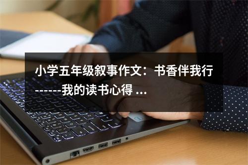 小學(xué)五年級(jí)敘事作文：書(shū)香伴我行------我的讀書(shū)心得 (450字)