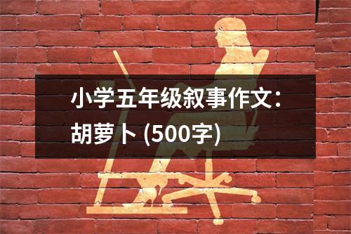 小學五年級敘事作文：胡蘿卜 (500字)