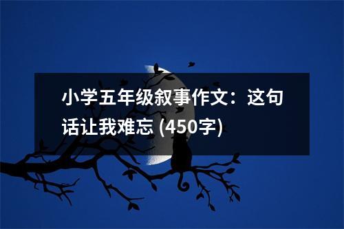 小學(xué)五年級(jí)敘事作文：這句話讓我難忘 (450字)