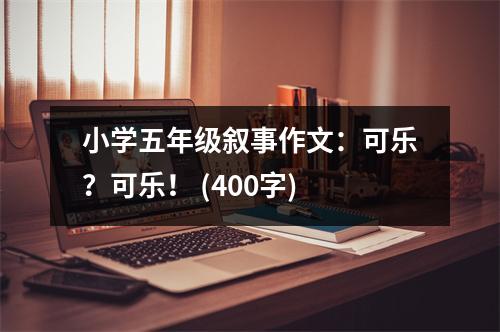 小學(xué)五年級(jí)敘事作文：可樂？可樂！ (400字)