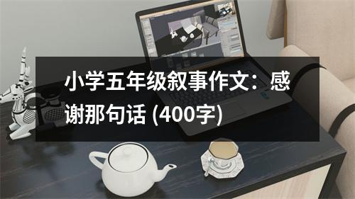 小學(xué)五年級(jí)敘事作文：感謝那句話 (400字)