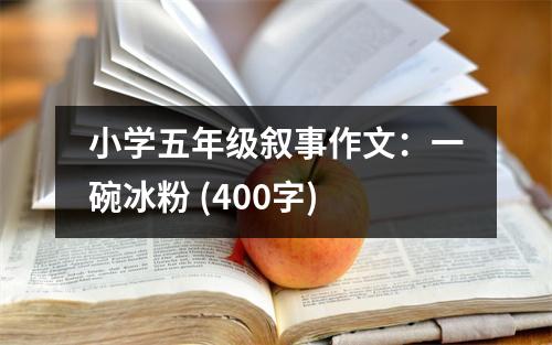 小學(xué)五年級敘事作文：一碗冰粉 (400字)