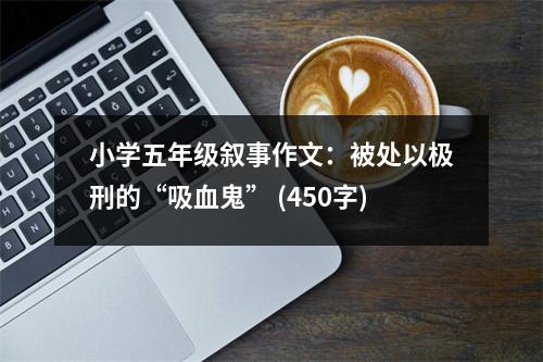 小學(xué)五年級(jí)敘事作文：被處以極刑的“吸血鬼” (450字)