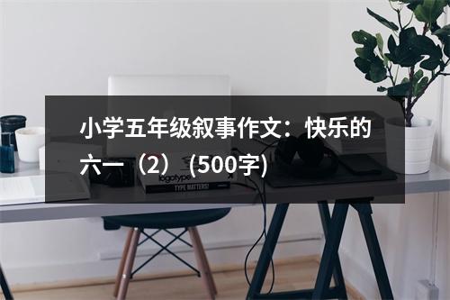 小學(xué)五年級(jí)敘事作文：快樂(lè)的六一（2） (500字)