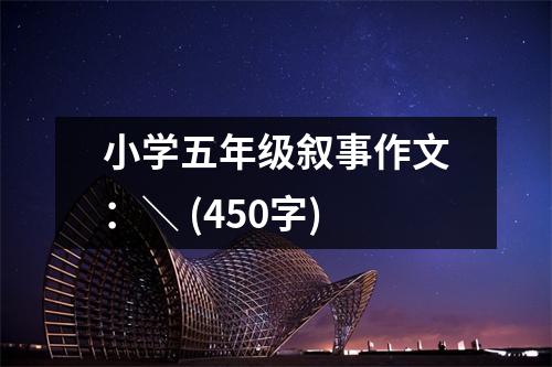 小學(xué)五年級(jí)敘事作文：＼ (450字)