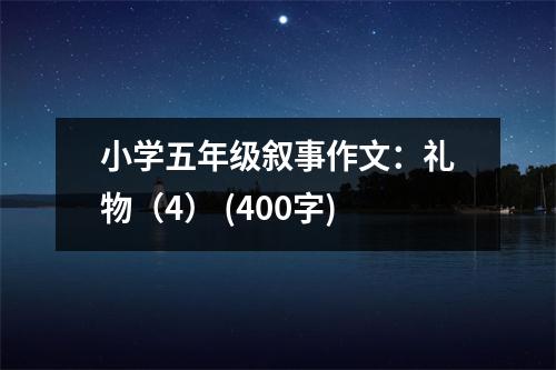 小學(xué)五年級(jí)敘事作文：禮物（4） (400字)
