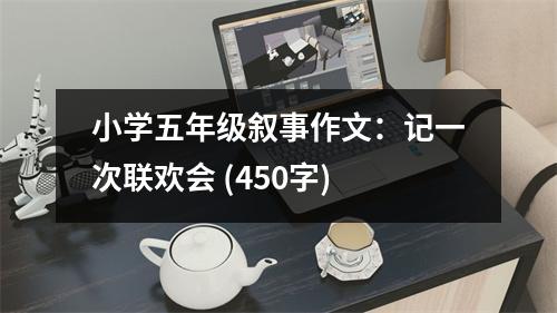 小學(xué)五年級(jí)敘事作文：記一次聯(lián)歡會(huì) (450字)