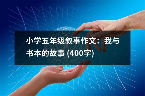 小學(xué)五年級(jí)敘事作文：我與書本的故事 (400字)