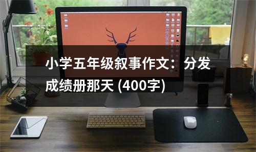 小學(xué)五年級敘事作文：分發(fā)成績冊那天 (400字)