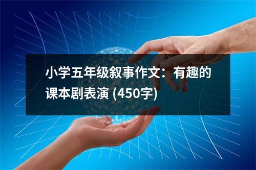 小學(xué)五年級(jí)敘事作文：有趣的課本劇表演 (450字)