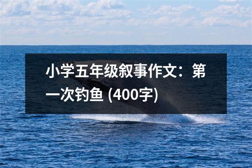 小學(xué)五年級(jí)敘事作文：第一次釣魚(yú) (400字)