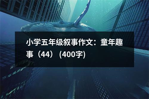 小學(xué)五年級(jí)敘事作文：童年趣事（44） (400字)