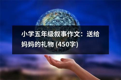 小學五年級敘事作文：送給媽媽的禮物 (450字)