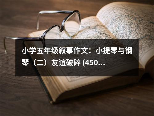 小學(xué)五年級敘事作文：小提琴與鋼琴（二）友誼破碎 (450字)