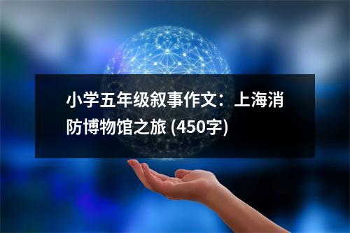 小學(xué)五年級敘事作文：上海消防博物館之旅 (450字)