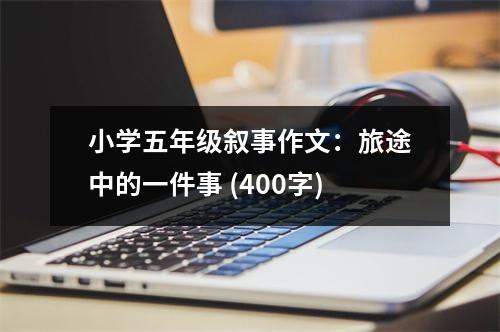 小學(xué)五年級敘事作文：旅途中的一件事 (400字)