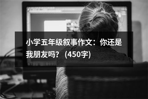 小學(xué)五年級(jí)敘事作文：你還是我朋友嗎？ (450字)