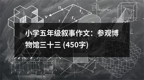 小學(xué)五年級敘事作文：參觀博物館三十三 (450字)