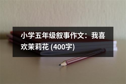 小學(xué)五年級敘事作文：我喜歡茉莉花 (400字)