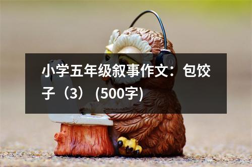 小學(xué)五年級(jí)敘事作文：包餃子（3） (500字)