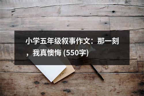 小學五年級敘事作文：那一刻，我真懊悔 (550字)
