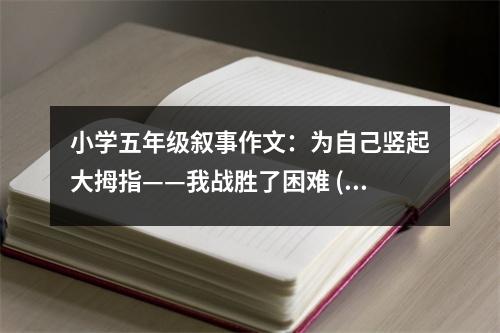 小學(xué)五年級敘事作文：為自己豎起大拇指——我戰(zhàn)勝了困難 (400字)