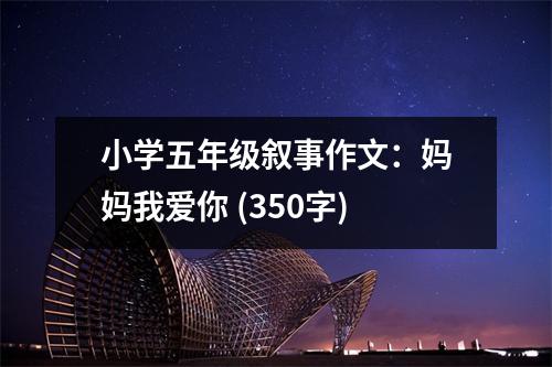 小學(xué)五年級敘事作文：媽媽我愛你 (350字)