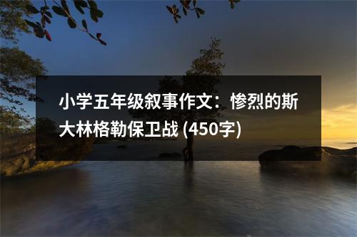 小學(xué)五年級敘事作文：慘烈的斯大林格勒保衛(wèi)戰(zhàn) (450字)