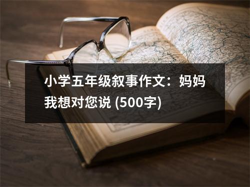 小學(xué)五年級敘事作文：媽媽我想對您說 (500字)