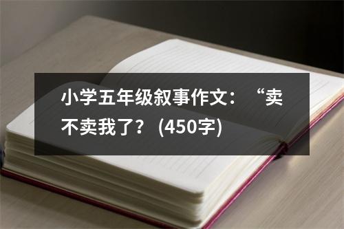 小學(xué)五年級敘事作文：“賣不賣我了？ (450字)