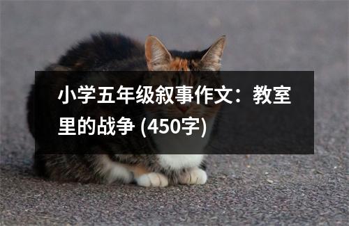 小學五年級敘事作文：教室里的戰(zhàn)爭 (450字)