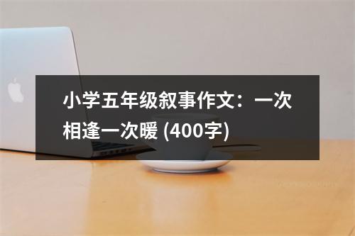 小學五年級敘事作文：一次相逢一次暖 (400字)