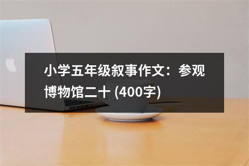 小學(xué)五年級(jí)敘事作文：參觀博物館二十 (400字)