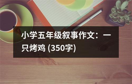 小學五年級敘事作文：一只烤雞 (350字)