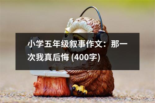 小學(xué)五年級敘事作文：那一次我真后悔 (400字)
